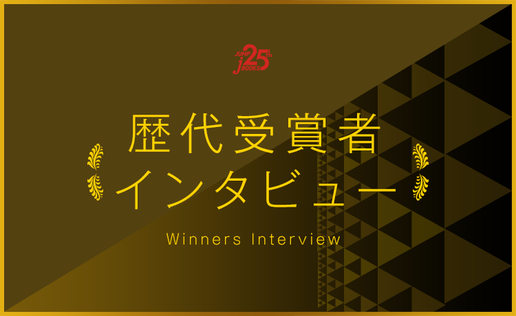 歴代受賞者インタビュー一覧｜JUMP j BOOKS｜集英社