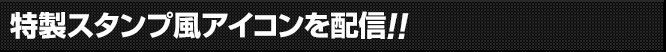 特製スタンプ風アイコンを配信!!