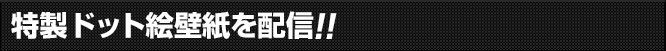 特製ゲーム壁紙を配信!!