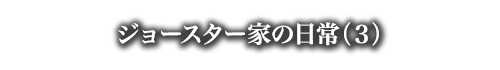 ジョースター家の日常（３）