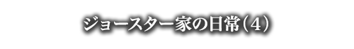 ジョースター家の日常（４）