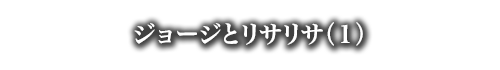 ジョージとリサリサ（１）