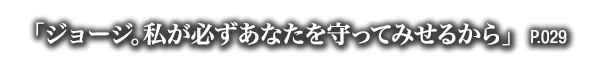 「ジョージ。私が必ずあなたを守ってみせるから」　P.029