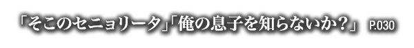 「そこのセニョリータ」「俺の息子を知らないか？」　P.030