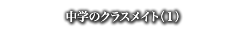 中学のクラスメイト（１）