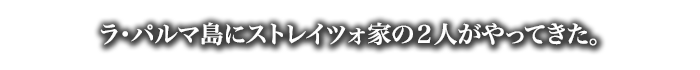 ラ・パルマ島にストレイツォ家の２人がやってきた。
