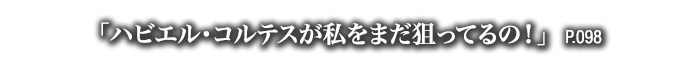 「ハビエル・コルテスが私をまだ狙ってるの！」　P.098