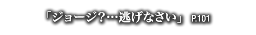 「ジョージ？…逃げなさい」　P.101