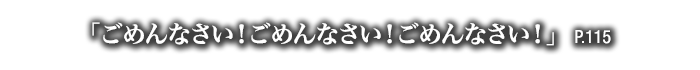 「ごめんなさい！ごめんなさい！ごめんなさい！」　P.115