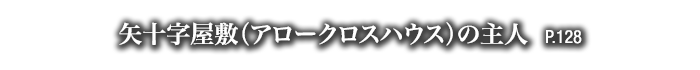 矢十字屋敷（アロークロスハウス）の主人　P.128