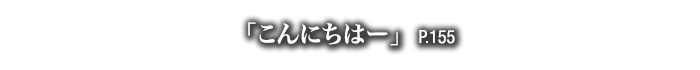 「こんにちはー」　P.155