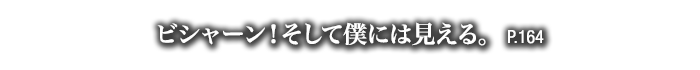 ビシャーン！そして僕には見える。　P.164