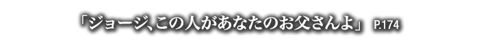 「ジョージ、この人があなたのお父さんよ」　P.174