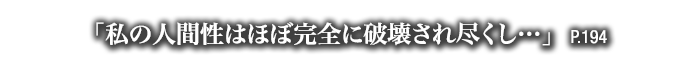 「私の人間性はほぼ完全に破壊され尽くし…」　P.194