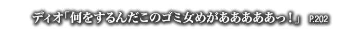 ディオ「何をするんだこのゴミ女めがあああああっ！」　P.202