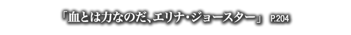 「血とは力なのだ、エリナ・ジョースター」　P.204