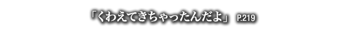 「くわえてきちゃったんだよ」　P.219