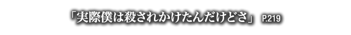 「実際僕は殺されかけたんだけどさ」　P.219