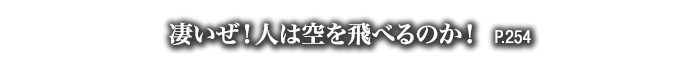 凄いぜ！人は空を飛べるのか！　P.254