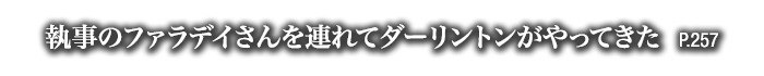 執事のファラデイさんを連れてダーリントンがやってきた　P.257