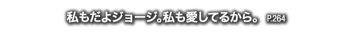 私もだよジョージ。私も愛してるから。　P.264