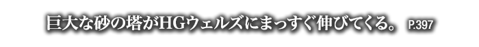 巨大な砂の塔がHGウェルズにまっすぐ伸びてくる。　P.397