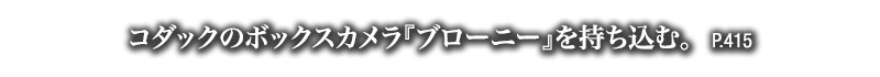 コダックのボックスカメラ『ブローニー』を持ち込む。　P.415