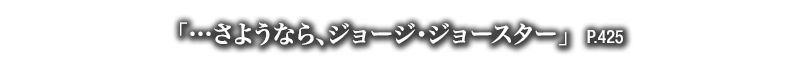 「…さようなら、ジョージ・ジョースター」　P.425