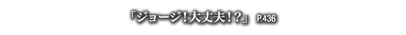 「ジョージ！大丈夫！？」　P.436