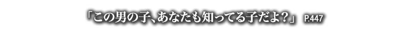 「この男の子、あなたも知ってる子だよ？」　P.447
