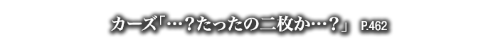 カーズ「…？たったの二枚か…？」　P.462