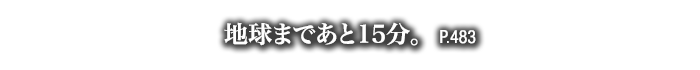 地球まであと15分。　P.483