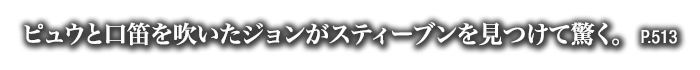 ピュウと口笛を吹いたジョンがスティーブンを見つけて驚く。　P.513