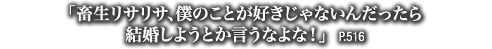 「畜生リサリサ、僕のことが好きじゃないんだったら結婚しようとか言うなよな！」　P.516