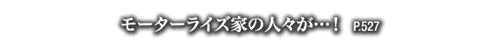 モーターライズ家の人々が…！　P.527