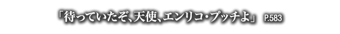「待っていたぞ、天使、エンリコ・プッチよ」　P.583
