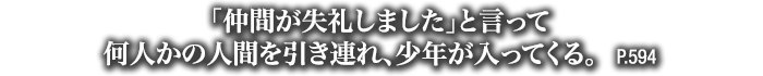 「仲間が失礼しました」と言って何人かの人間を引き連れ、少年が入ってくる。　P.594