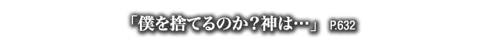 「僕を捨てるのか？神は…」　P.632