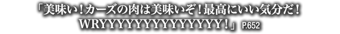 「美味い！カーズの肉は美味いぞ！最高にいい気分だ！WRYYYYYYYYYYYYYY！」　P.652