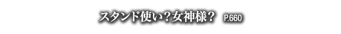 スタンド使い？女神様？　P.660