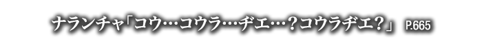 ナランチャ「コウ…コウラ…ヂエ…？コウラヂエ？」　P.665