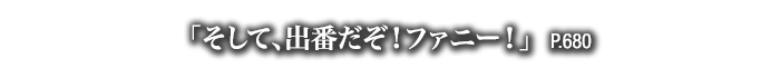 「そして、出番だぞ！ファニー！」　P.680