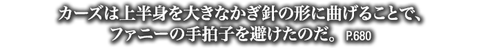 カーズは上半身を大きなかぎ針の形に曲げることで、ファニーの手拍子を避けたのだ。　P.680