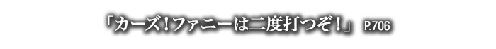 「カーズ！ファニーは二度打つぞ！」　P.706