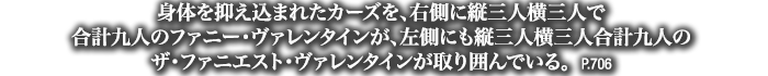 身体を抑え込まれたカーズを、右側に縦三人横三人で合計九人のファニー・ヴァレンタインが、左側にも縦三人横三人合計九人のザ・ファニエスト・ヴァレンタインが取り囲んでいる。　P.706