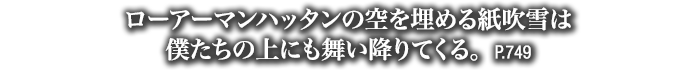 ローアーマンハッタンの空を埋める紙吹雪は僕たちの上にも舞い降りてくる。　P.749